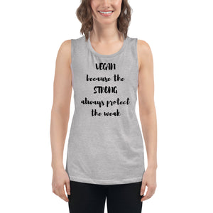 VEGAN because the STRONG always protect the WEAK muscle tank